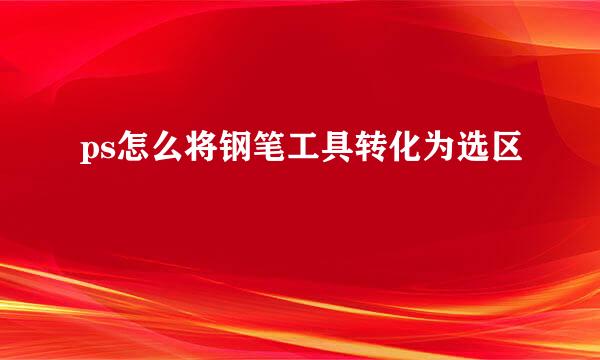 ps怎么将钢笔工具转化为选区
