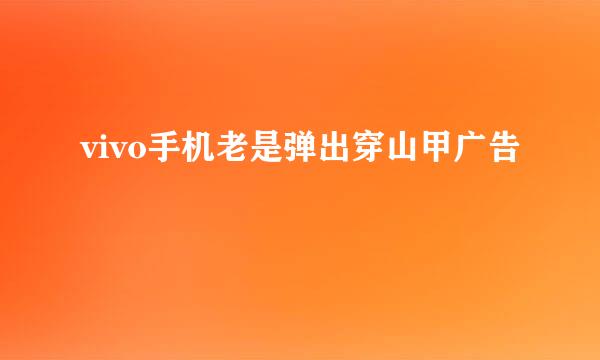 vivo手机老是弹出穿山甲广告