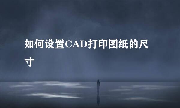 如何设置CAD打印图纸的尺寸
