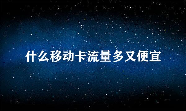 什么移动卡流量多又便宜