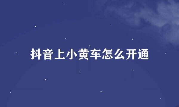 抖音上小黄车怎么开通