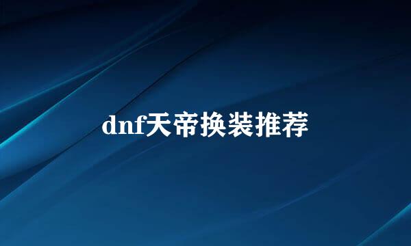 dnf天帝换装推荐