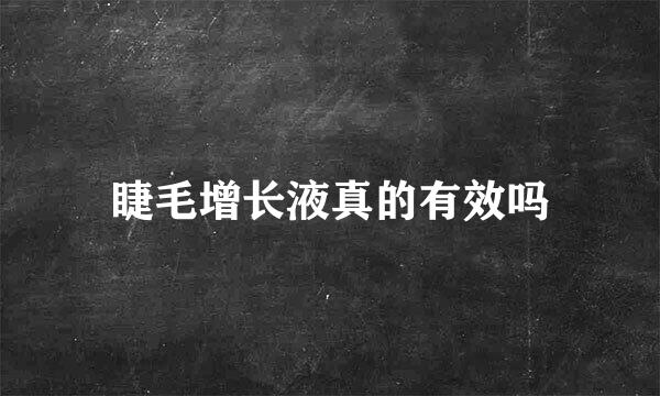 睫毛增长液真的有效吗