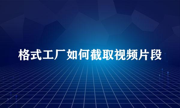 格式工厂如何截取视频片段