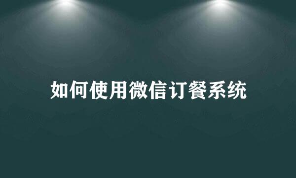 如何使用微信订餐系统