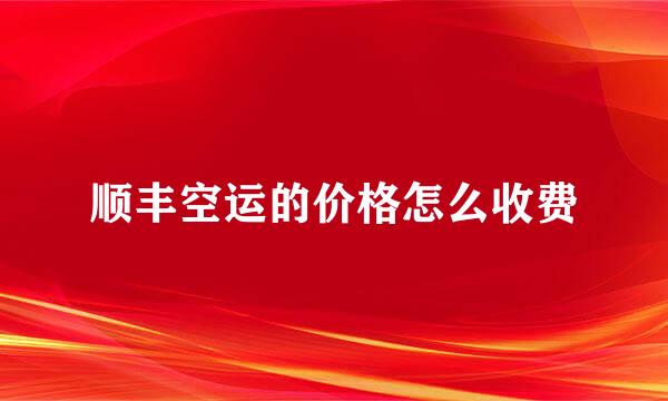 顺丰空运的价格怎么收费