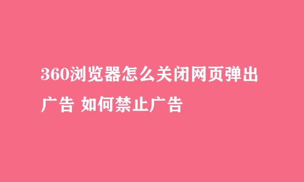 360浏览器怎么关闭网页弹出广告 如何禁止广告