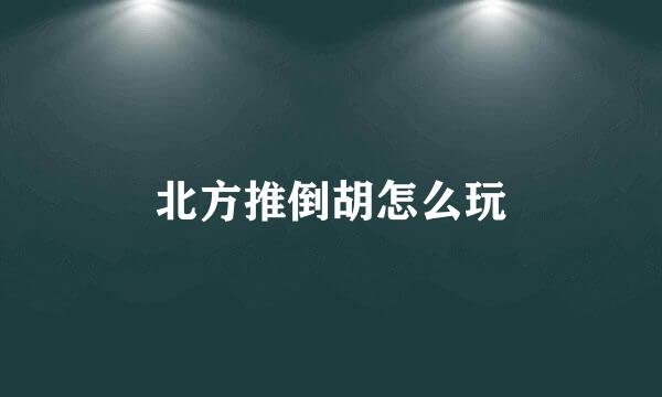 北方推倒胡怎么玩