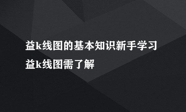 益k线图的基本知识新手学习益k线图需了解