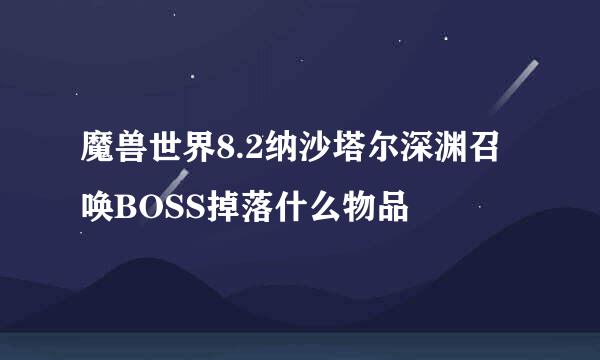 魔兽世界8.2纳沙塔尔深渊召唤BOSS掉落什么物品