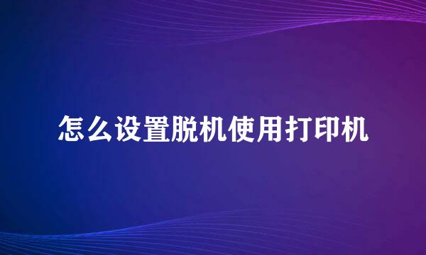 怎么设置脱机使用打印机
