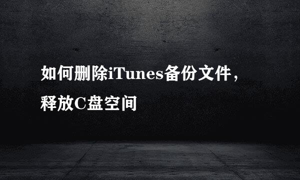 如何删除iTunes备份文件,释放C盘空间