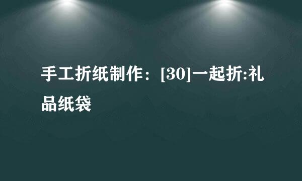 手工折纸制作：[30]一起折:礼品纸袋