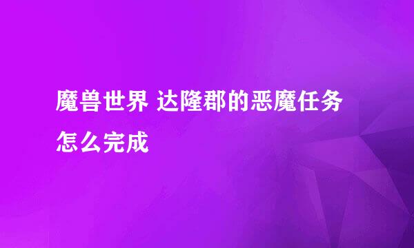 魔兽世界 达隆郡的恶魔任务怎么完成