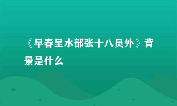 《早春呈水部张十八员外》背景是什么