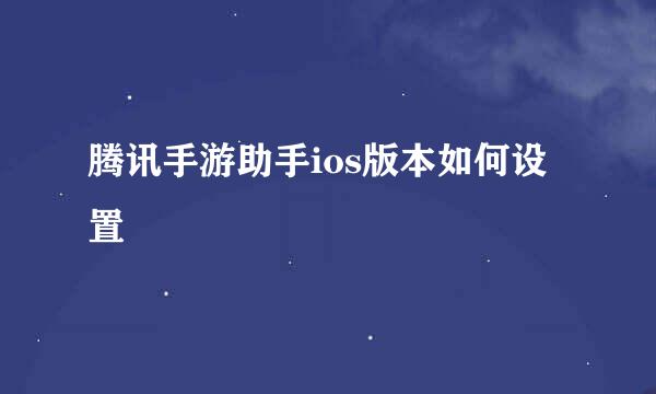 腾讯手游助手ios版本如何设置