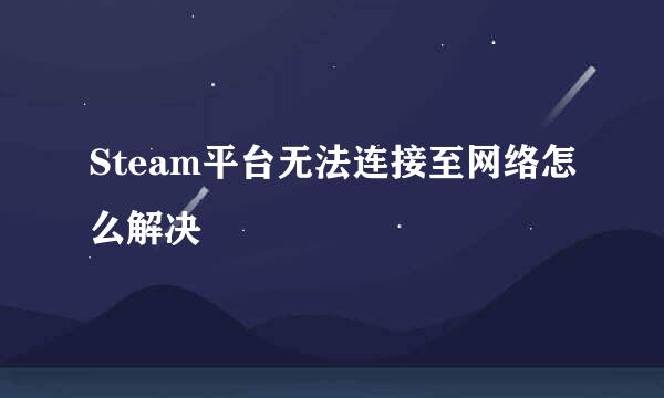 Steam平台无法连接至网络怎么解决