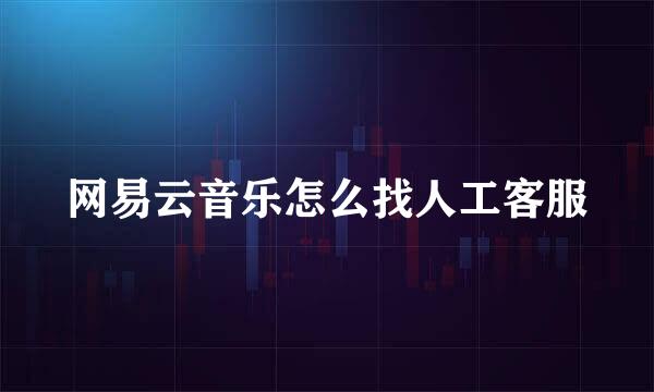 网易云音乐怎么找人工客服