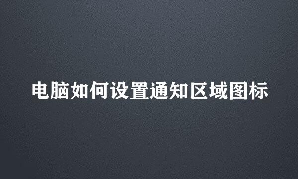 电脑如何设置通知区域图标