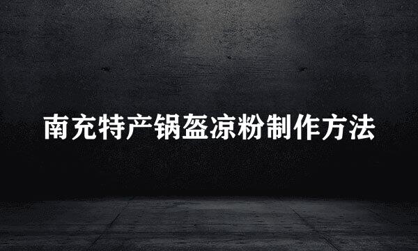 南充特产锅盔凉粉制作方法