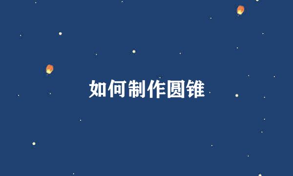 如何制作圆锥