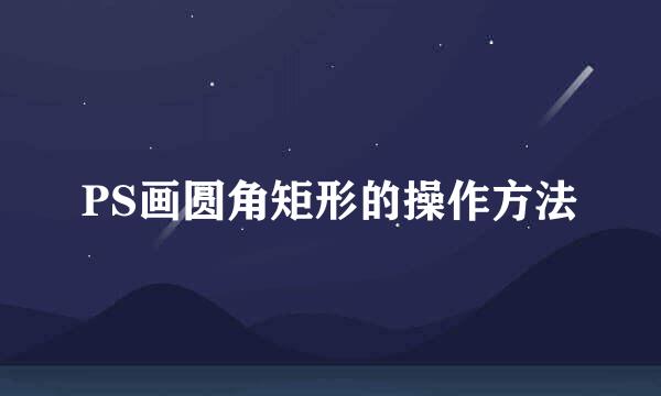 PS画圆角矩形的操作方法
