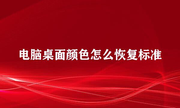 电脑桌面颜色怎么恢复标准