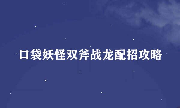 口袋妖怪双斧战龙配招攻略