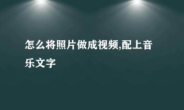 怎么将照片做成视频,配上音乐文字