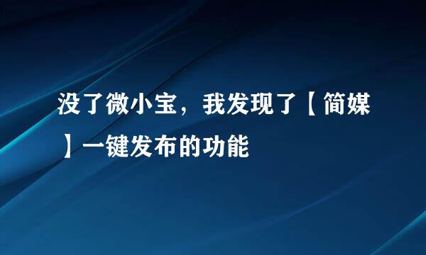 没了微小宝，我发现了【简媒】一键发布的功能