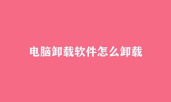 电脑卸载软件怎么卸载
