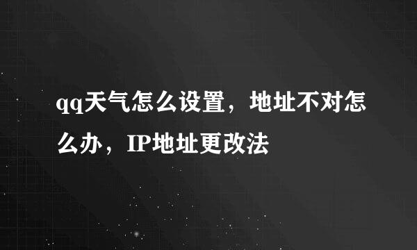 qq天气怎么设置，地址不对怎么办，IP地址更改法