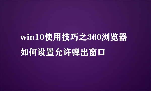 win10使用技巧之360浏览器如何设置允许弹出窗口