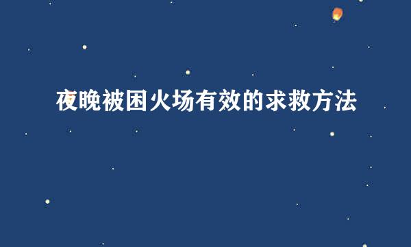 夜晚被困火场有效的求救方法