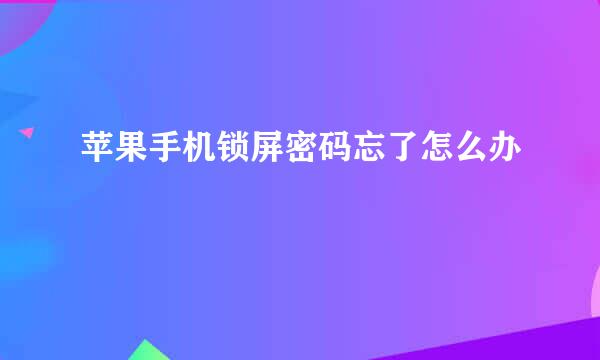 苹果手机锁屏密码忘了怎么办