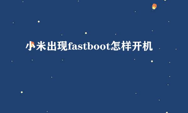 小米出现fastboot怎样开机