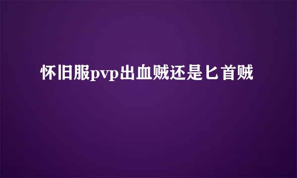 怀旧服pvp出血贼还是匕首贼