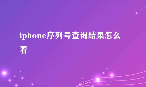iphone序列号查询结果怎么看