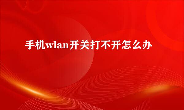 手机wlan开关打不开怎么办