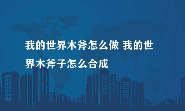 我的世界木斧怎么做 我的世界木斧子怎么合成