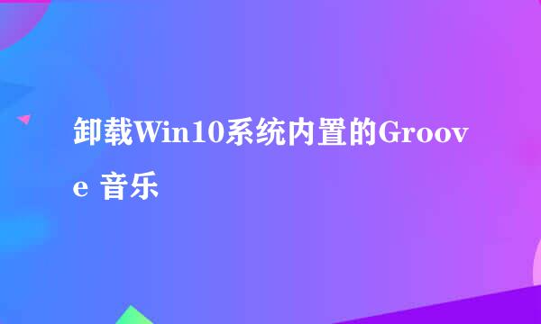 卸载Win10系统内置的Groove 音乐