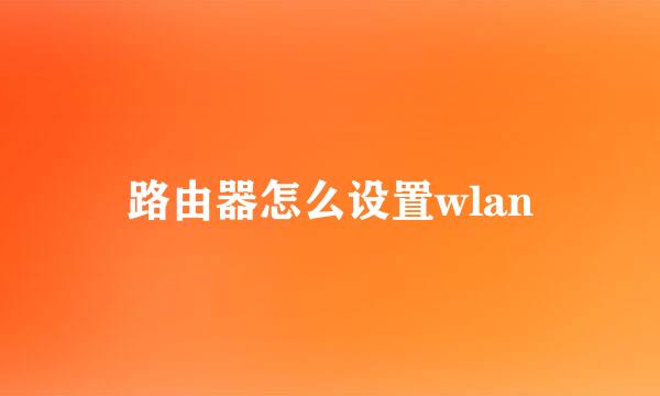 路由器怎么设置wlan