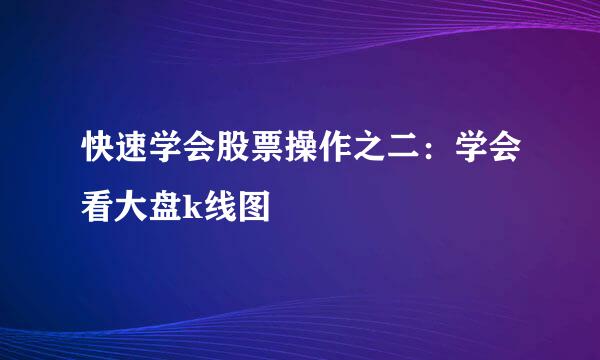 快速学会股票操作之二：学会看大盘k线图