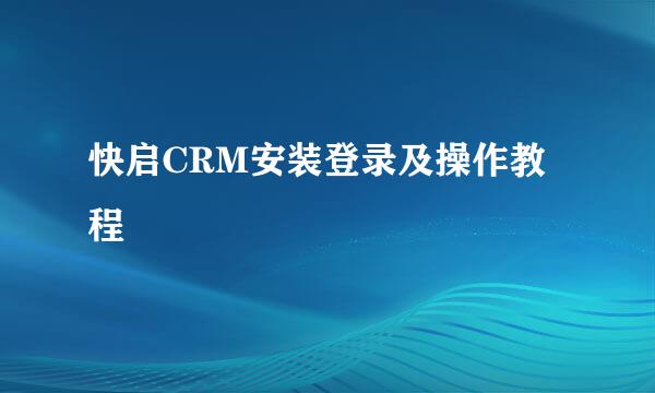 快启CRM安装登录及操作教程