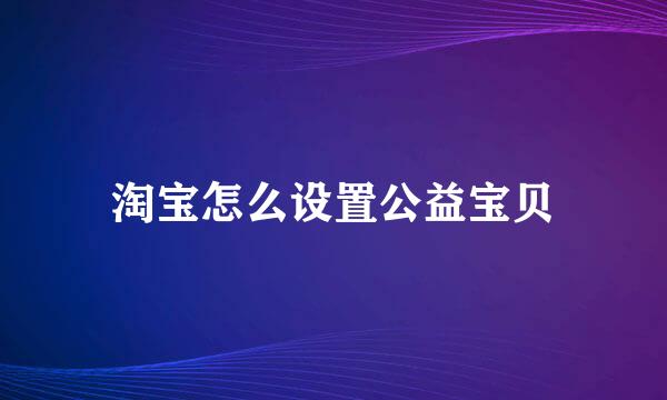 淘宝怎么设置公益宝贝