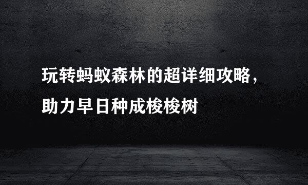 玩转蚂蚁森林的超详细攻略，助力早日种成梭梭树