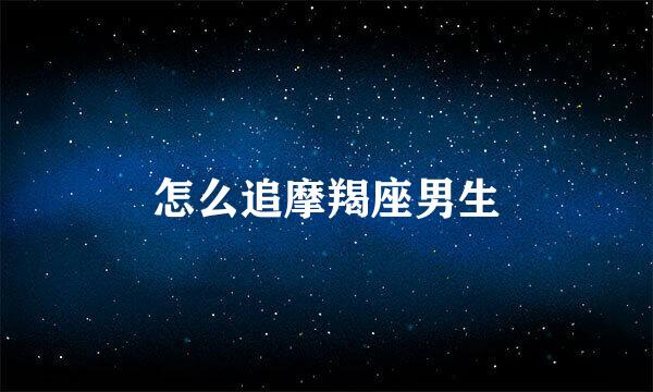 怎么追摩羯座男生