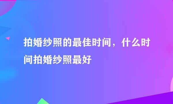 拍婚纱照的最佳时间，什么时间拍婚纱照最好