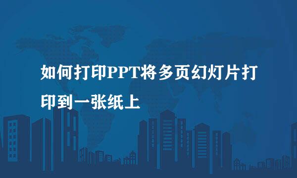 如何打印PPT将多页幻灯片打印到一张纸上