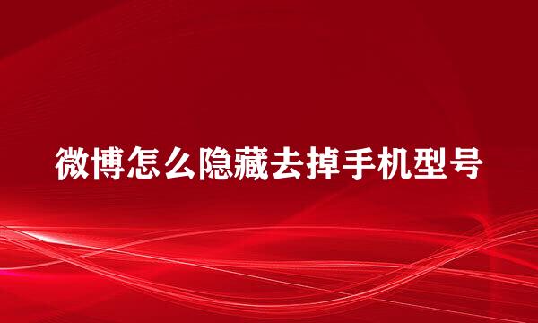 微博怎么隐藏去掉手机型号